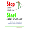 Stop Living Your Job, Start Living Your Life: 85 Simple Strategies to Achieve Work/Life Balance - Paperback