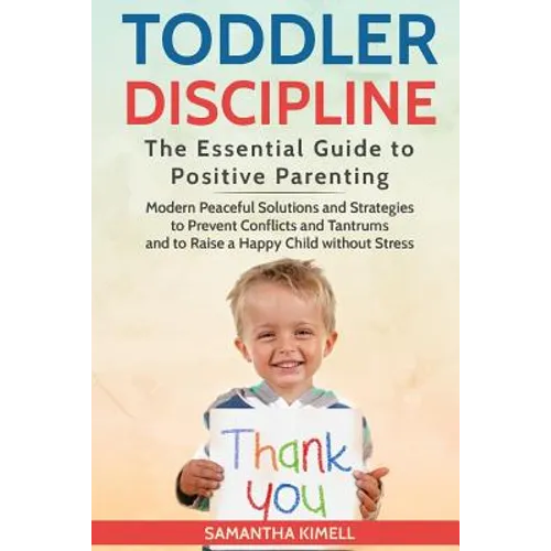 Toddler Discipline: The Essential Guide to Positive Parenting.: Modern Peaceful Solutions and Strategies to Prevent Conflicts, Tantrums an - Paperback