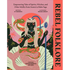 Rebel Folklore: Empowering Tales of Spirits, Witches, and Other Misfits from Anansi to Baba Yaga - Hardcover