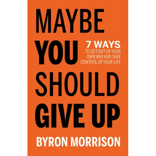 Maybe You Should Give Up: 7 Ways to Get Out of Your Own Way and Take Control of Your Life - Paperback