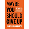 Maybe You Should Give Up: 7 Ways to Get Out of Your Own Way and Take Control of Your Life - Paperback