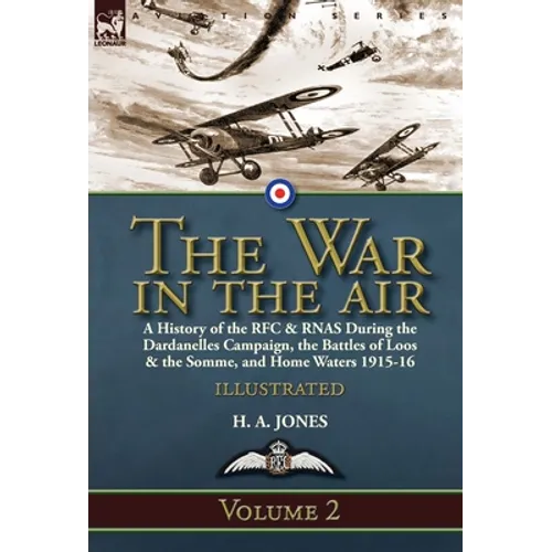 The War in the Air-Volume 2: a History of the RFC & RNAS During the Dardanelles Campaign, the Battles of Loos & the Somme, and Home Waters 1915-16 - Hardcover
