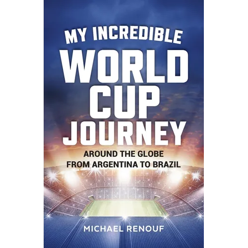 My Incredible World Cup Journey: Around the Globe from Argentina to Brazil - Paperback
