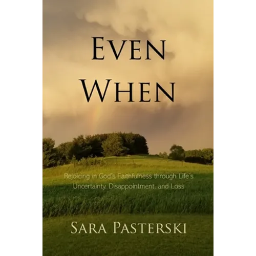 Even When: Rejoicing in God's Faithfulness through Life's Uncertainty, Disappointment, and Loss - Paperback