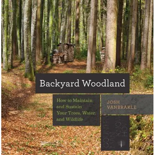 Backyard Woodland: How to Maintain and Sustain Your Trees, Water, and Wildlife - Paperback