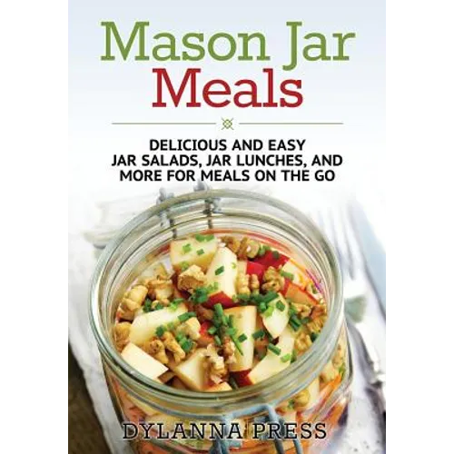 Mason Jar Meals: Delicious and Easy Jar Salads, Jar Lunches, and More for Meals on the Go - Paperback