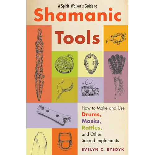 A Spirit Walker's Guide to Shamanic Tools: How to Make and Use Drums, Masks, Rattles, and Other Sacred Implements - Paperback