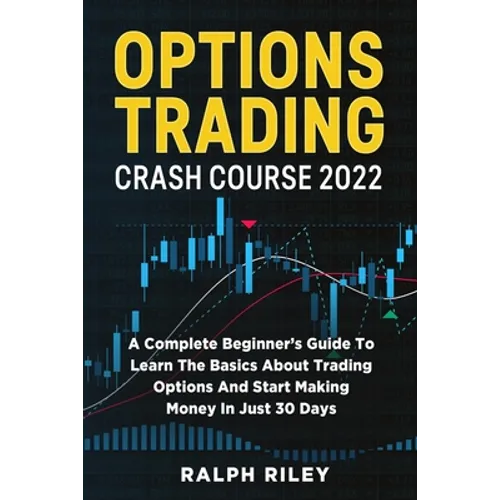 Options Trading Crash Course 2022: A Complete Beginner's Guide To Learn The Basics About Trading Options And Start Making Money In Just 30 Days - Paperback