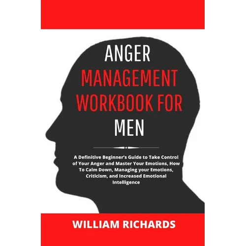 Anger Management Workbook For Men: A Definitive Beginner's Guide to Take Control of Your Anger and Master Your Emotions, How To Calm Down, Managing yo - Paperback