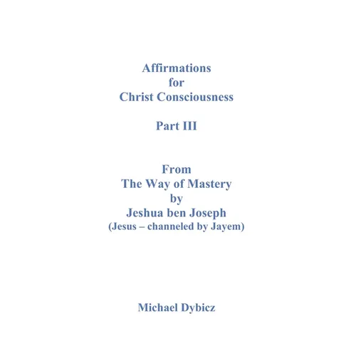Affirmations For Christ Consciousness Part III From The Way of Mastery by Jeshua ben Joseph (Jesus - channeled by Jayem) - Paperback