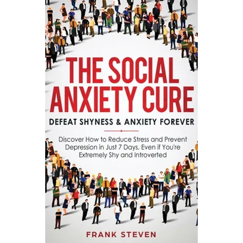 The Social Anxiety Cure: Defeat Shyness & Anxiety Forever: Discover How to Reduce Stress and Prevent Depression in Just 7 Days, Even if You're Extreme - Hardcover