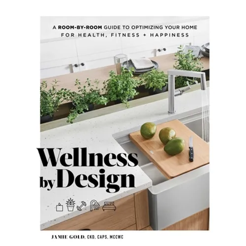 Wellness by Design: A Room-By-Room Guide to Optimizing Your Home for Health, Fitness, and Happiness - Hardcover
