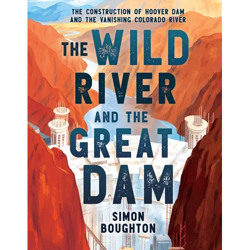 The Wild River and the Great Dam: The Construction of Hoover Dam and the Vanishing Colorado River - Hardcover