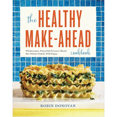 The Healthy Make-Ahead Cookbook: Wholesome, Flavorful Freezer Meals the Whole Family Will Enjoy - Paperback
