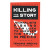 Killing the Story: Journalists Risking Their Lives to Uncover the Truth in Mexico - Hardcover