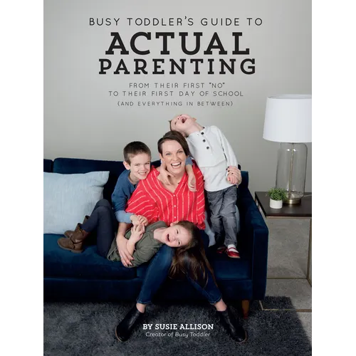 Busy Toddler's Guide to Actual Parenting: From Their First No to Their First Day of School (and Everything in Between) - Paperback
