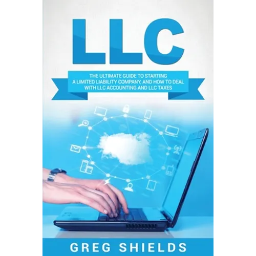 LLC: The Ultimate Guide to Starting a Limited Liability Company, and How to Deal with LLC Accounting and LLC Taxes - Paperback