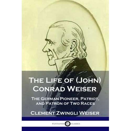 The Life of (John) Conrad Weiser: The German Pioneer, Patriot, and Patron of Two Races - Paperback