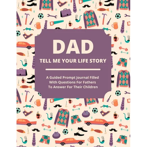 Dad Tell Me Your Life Story: A guided journal filled with questions for fathers to answer for their children - Paperback