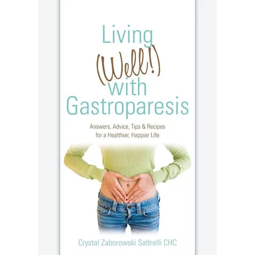 Living (Well!) with Gastroparesis: Answers, Advice, Tips & Recipes for a Healthier, Happier Life - Paperback
