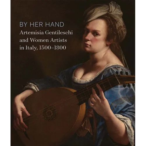By Her Hand: Artemisia Gentileschi and Women Artists in Italy, 1500-1800 - Hardcover