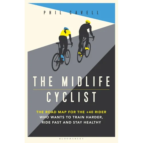 The Midlife Cyclist: The Road Map for the +40 Rider Who Wants to Train Hard, Ride Fast and Stay Healthy - Paperback