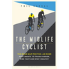 The Midlife Cyclist: The Road Map for the +40 Rider Who Wants to Train Hard, Ride Fast and Stay Healthy - Paperback