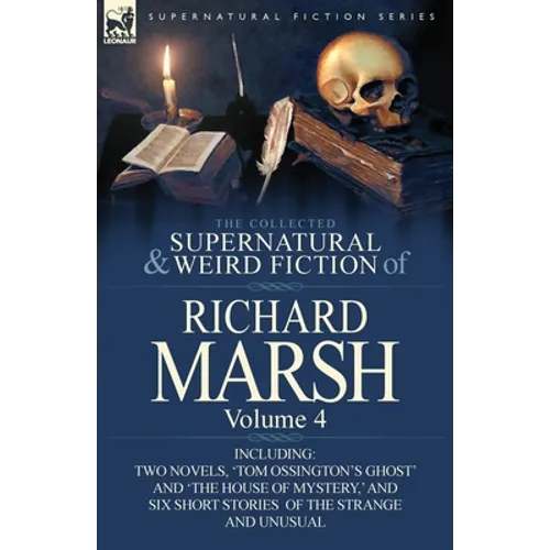 The Collected Supernatural and Weird Fiction of Richard Marsh: Volume 4-Including Two Novels, 'Tom Ossington's Ghost' and 'The House of Mystery, ' and - Paperback