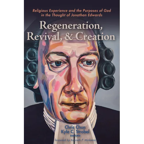 Regeneration, Revival, and Creation: Religious Experience and the Purposes of God in the Thought of Jonathan Edwards - Paperback