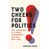 Two Cheers for Politics: Why Democracy Is Flawed, Frightening--And Our Best Hope - Hardcover