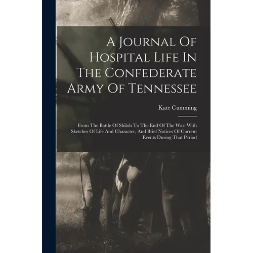 A Journal Of Hospital Life In The Confederate Army Of Tennessee: From The Battle Of Shiloh To The End Of The War: With Sketches Of Life And Character, - Paperback