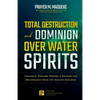 Total Destruction and Dominion Over Water Spirits: Contains Hidden Mysteries, Stronghold Demolishing Prayers and Powerful Decrees to Defeat this Dange - Paperback