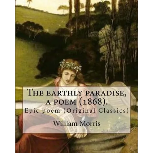 The earthly paradise, a poem (1868). By: William Morris: Epic poem (Original Classics) - Paperback