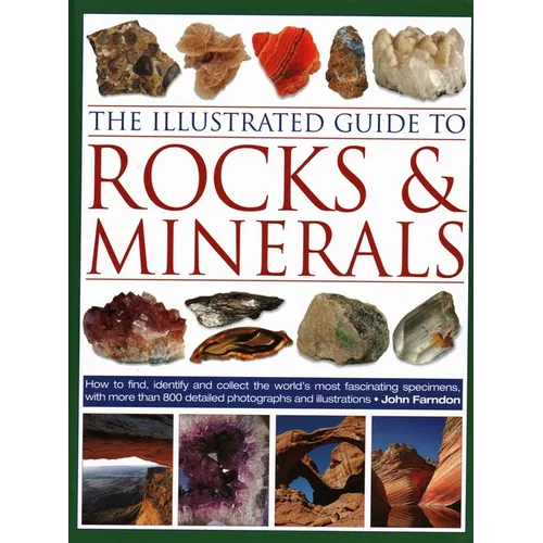 The Illustrated Guide to Rocks & Minerals: How to Find, Identify and Collect the World's Most Fascinating Specimens, with Over 800 Detailed Photograph - Hardcover