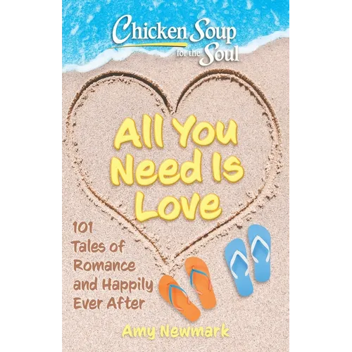 Chicken Soup for the Soul: All You Need Is Love: 101 Tales of Romance and Happily Ever After - Paperback