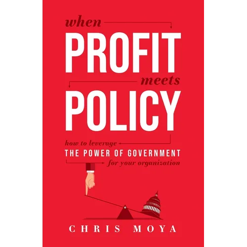 When Profit Meets Policy: How to Leverage the Power of Government for Your Organization - Paperback