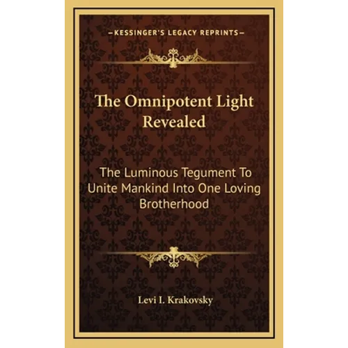 The Omnipotent Light Revealed: The Luminous Tegument To Unite Mankind Into One Loving Brotherhood - Hardcover