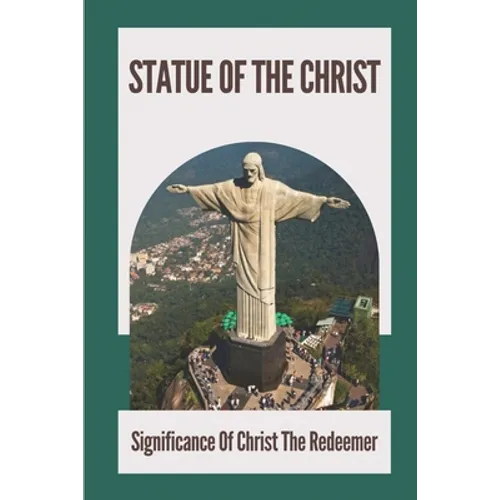 Statue Of The Christ: Significance Of Christ The Redeemer: History Of Statue Of The Christ - Paperback