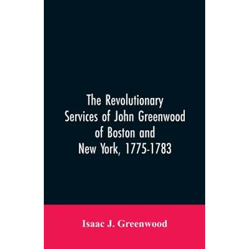 The Revolutionary services of John Greenwood of Boston and New York, 1775-1783 - Paperback