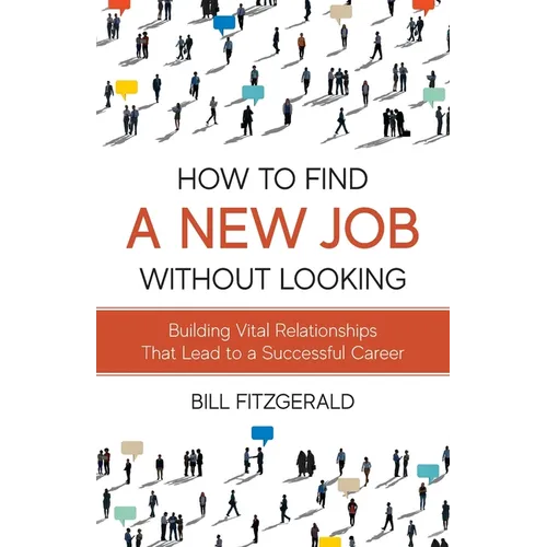 How To Find A New Job Without Looking: Building Vital Relationships That Lead To A Successful Career - Paperback