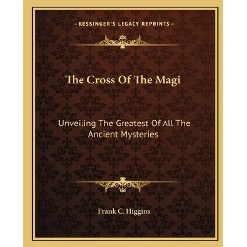The Cross Of The Magi: Unveiling The Greatest Of All The Ancient Mysteries - Paperback