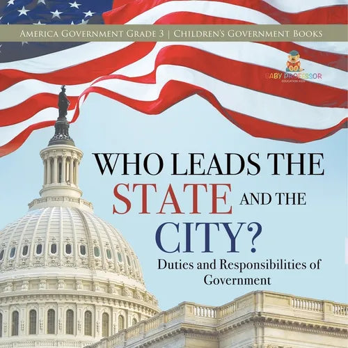 Who Leads the State and the City? Duties and Responsibilities of Government America Government Grade 3 Children's Government Books - Paperback