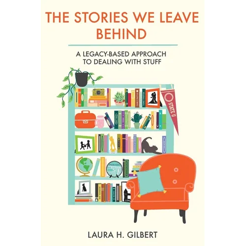 The Stories We Leave Behind: A Legacy-Based Approach to Dealing with Stuff - Paperback