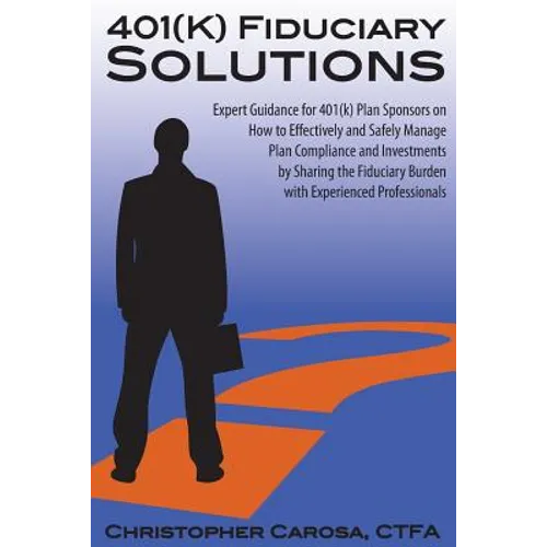 401(k) Fiduciary Solutions: Expert Guidance for 401(k) Plan Sponsors on how to Effectively and Safely Manage Plan Compliance and Investments by Sh - Paperback
