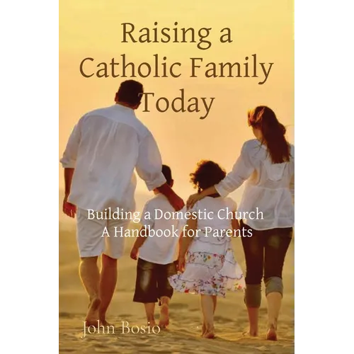 Raising a Catholic Family Today: Building a Domestic Church A Handbook for Parents - Paperback