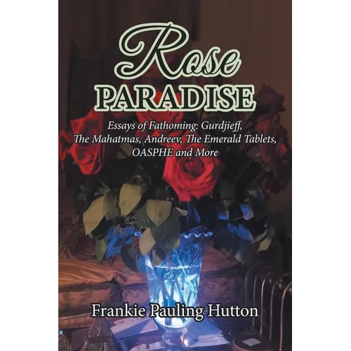 Rose Paradise: Essays of Fathoming: Gurdjieff, The Mahatmas, Andreev, The Emerald Tablets, OAHSPE and More - Paperback