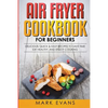 Air Fryer Cookbook for Beginners: Delicious, Quick & Easy Recipes to Save Time, Eat Healthy, and Enjoy Cooking - Paperback