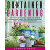 Container Gardening: How to Grow Vegetable Plants and Herbs in Your Backyard. A Bible for Creating a Homestead Farm Like a Professional Gardener - Paperback