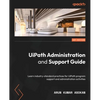UiPath Administration and Support Guide: Learn industry-standard practices for UiPath program support and administration activities - Paperback
