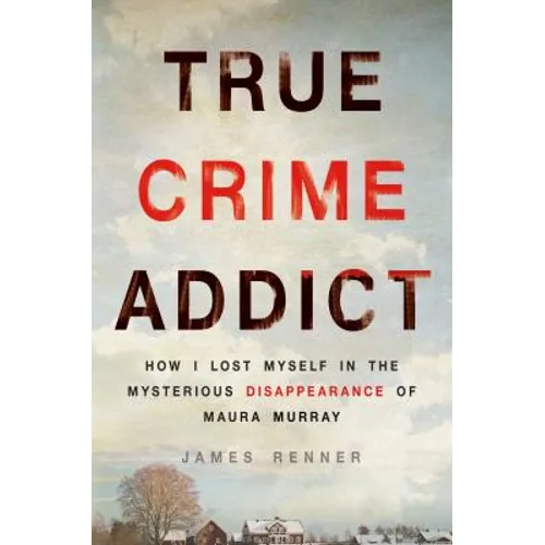 True Crime Addict: How I Lost Myself in the Mysterious Disappearance of Maura Murray - Hardcover